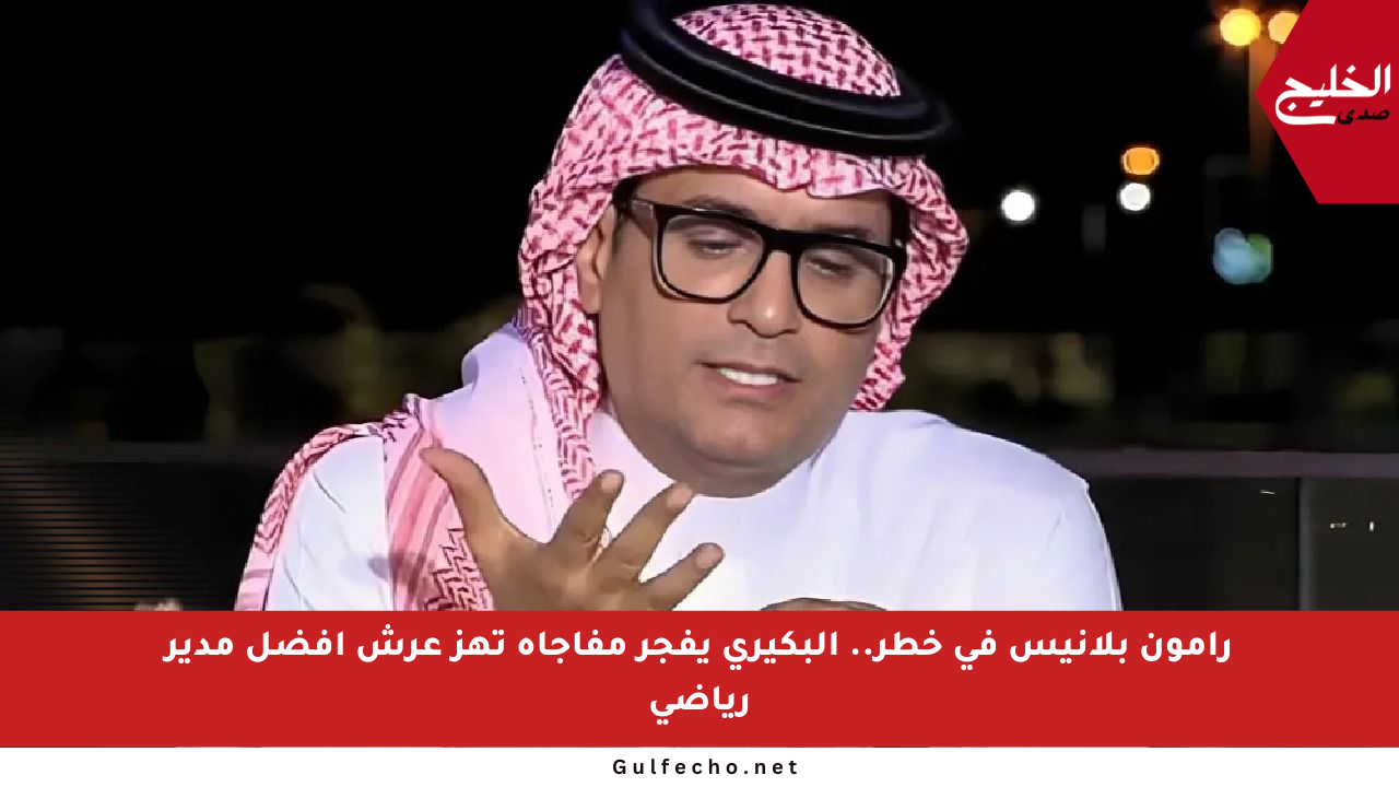 رامون بلانيس في خطر.. البكيري يفجر مفاجأة تهز عرش أفضل مدير رياضي